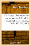 Un Voyage a la Mer Polaire Sur Les Navires de S. M. B. L'Alerte Et La Decouverte (1875 a 1876): Suivi de Notes Sur L'Histoire Naturelle (Classic Reprint)