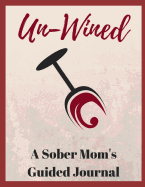Un-Wined - A Sober Mom's Guided Journal: 51 Journal Prompts for the Newly Sober Mom and Mom's in Sobriety