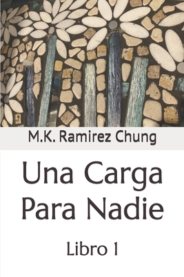 Una Carga Para Nadie: Libro 1 - Ramirez Chung, M K
