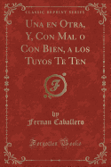 Una En Otra, Y, Con Mal O Con Bien, a Los Tuyos Te Ten (Classic Reprint)