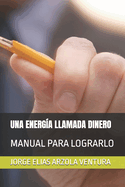 Una Energa Llamada Dinero: Manual Para Lograrlo