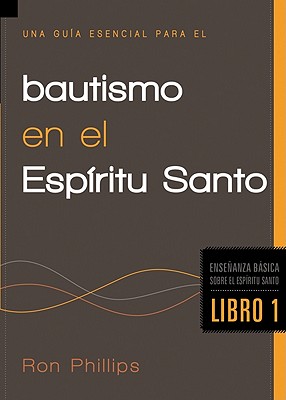 Una Gua Esencial Para El Bautismo En El Espritu Santo: Enseanzas Bsicas Sobre El Espritu Santo - Phillips, Ron, Dmin