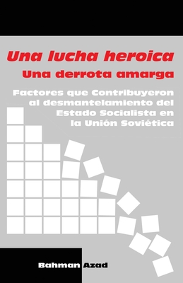 Una lucha heroica - Una derrota amarga: Factores que contribuyeron al desmantelamiento del Estado Socialista en la Uni?n Sovi?tica - Azad, Bahman