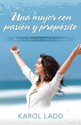 Una Mujer Con Pasion y Proposito: Busca a Dios Con Todo Tu Corazon - Ladd, Karol