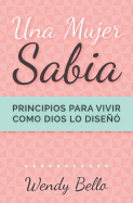 Una mujer sabia: Principios para vivir como Dios lo dise