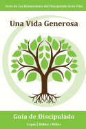 Una Vida Generosa: Administrando fielmente lo que Dios te ha dado para que el Reino avance: Serie Dimensiones del Discipulado de la Vina