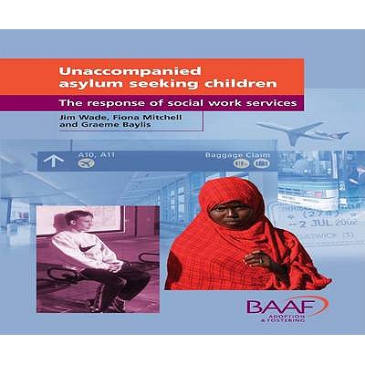 Unaccompanied Asylum Seeking Children: The Response of Social Work Services - Wade, Jim, and Mitchell, Fiona, and Graeme, Baylis