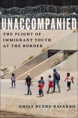 Unaccompanied: The Plight of Immigrant Youth at the Border - Ruehs-Navarro, Emily