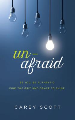 Unafraid: Be You. Be Authentic. Find the Grit and Grace to Shine. - Scott, Carey