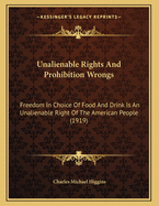 Unalienable Rights And Prohibition Wrongs: Freedom In Choice Of Food And Drink Is An Unalienable Right Of The American People (1919)