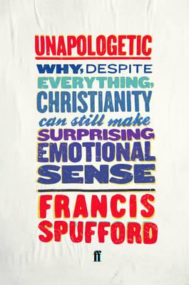 Unapologetic: Why, Despite Everything, Christianity Can Still Make Surprising Emotional Sense - Spufford, Francis