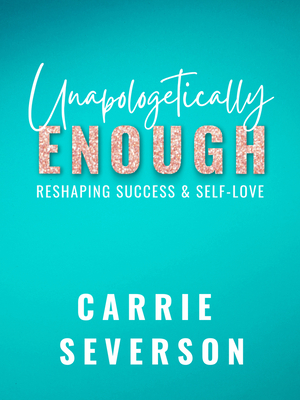 Unapologetically Enough: Reshaping Success & Self-Love - Severson, Carrie