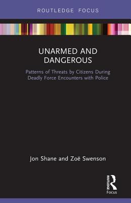 Unarmed and Dangerous: Patterns of Threats by Citizens During Deadly Force Encounters with Police - Shane, Jon, and Swenson, Zo