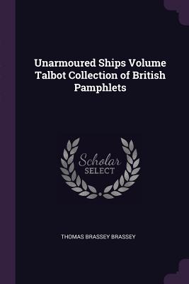 Unarmoured Ships Volume Talbot Collection of British Pamphlets - Brassey, Thomas Brassey, Earl