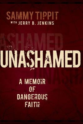 Unashamed: A Memoir of Dangerous Faith - Jenkins, Jerry B, and Tippit, Sammy