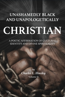 Unashamedly Black and Unapologetically Christian (Volume II): A Poetic Affirmation of Cultural Identity and Divine Spirituality - Hinsley, Charles L