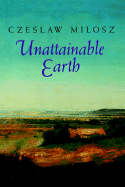 Unattainable Earth - Milosz, Czeslaw