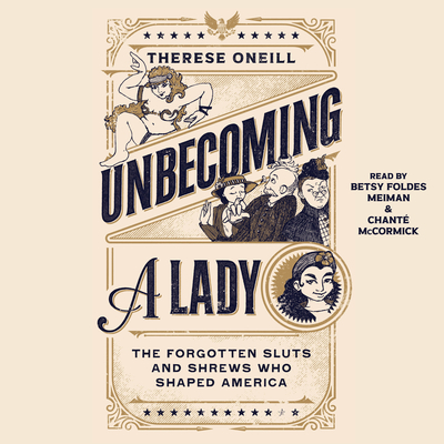 Unbecoming a Lady: The Forgotten Sluts and Shrews That Shaped America - Oneill, Therese, and Meiman, Betsy Foldes (Read by), and McCormick, Chant? (Read by)