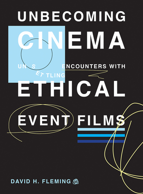 Unbecoming Cinema: Unsettling Encounters with Ethical Event Films - Fleming, David H