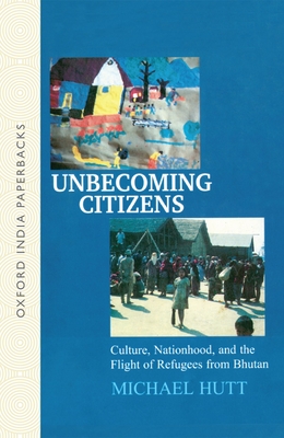 Unbecoming Citizens: Culture, Nationhood, and the Flight of Refugees from Bhutan - Hutt, Michael