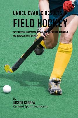 Unbelievable Results in Field Hockey: Capitalizing on your Resting Metabolic Rate's Potential to Drop Fat and Increase Muscle Recovery - Correa (Certified Sports Nutritionist)