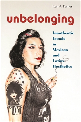 Unbelonging: Inauthentic Sounds in Mexican and Latinx Aesthetics - Ramos, Ivn A