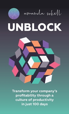 Unblock: Transform Your Company's Profitability Through a Culture of Productivity in Just 100 Days - Sokell, Amanda