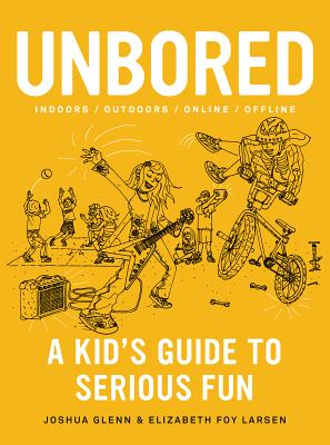 Unbored: A Kid's Guide to Serious Fun - Glenn, Joshua, and Larsen, Elizabeth Foy, and Leone, Tony (Illustrator)