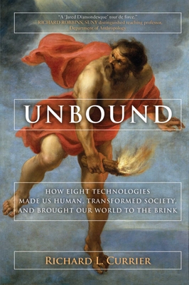 Unbound: How Eight Technologies Made Us Human and Brought Our World to the Brink - Currier, Richard L, and Gjelten, Tom (Foreword by)