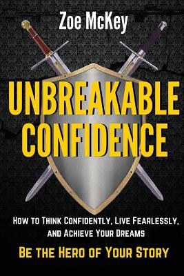 Unbreakable Confidence: How to Think Confidently, Live Fearlessly, and Achieve Your Dreams - Be the Hero of Your Story - McKey, Zoe