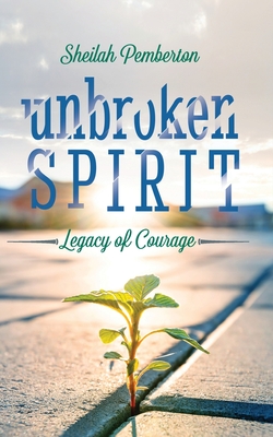 Unbroken Spirit: Legacy of Courage - Pemberton, Sheilah