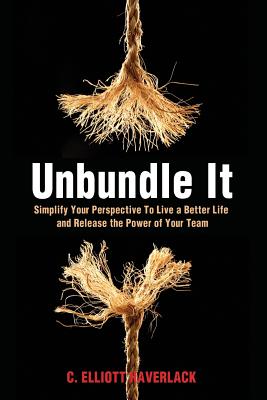 Unbundle It: Simplify Your Perspective to Live a Better Life and Release the Power of Your Team - Haverlack, C Elliott