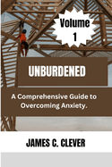 Unburdened (Volume 1): A Comprehensive Guide to Overcoming Anxiety.