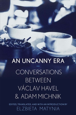 Uncanny Era: Conversations Between Vaclav Havel and Adam Michnik - Matynia, Elzbieta (Translated by)
