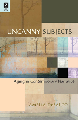 Uncanny Subjects: Aging in Contemporary Narrative - Defalco, Amelia