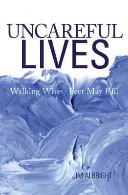 Uncareful Lives: Walking Where Feet May Fail - Albright, Jim