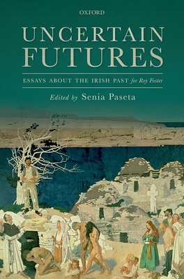 Uncertain Futures: Essays about the Irish Past for Roy Foster - Paseta, Senia (Editor)