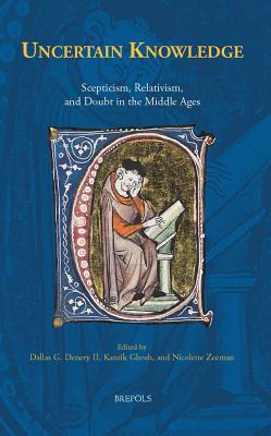 Uncertain Knowledge: Scepticism, Relativism, and Doubt in the Middle Ages - Denery II, Dallas G (Editor), and Ghosh, Kantik (Editor), and Zeeman, Nicolette (Editor)