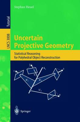 Uncertain Projective Geometry: Statistical Reasoning for Polyhedral Object Reconstruction - Heuel, Stephan