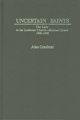 Uncertain Saints: The Laity in the Lutheran Church-Missouri Synod, 1900-1970 - Graebner, Alan