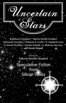 Uncertain Stars: Speculative Fiction from Silicon Valley - Stewart, J Malcolm, and Nordley, G David, and Conahan, Kathleen