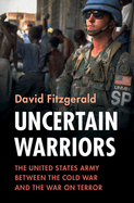 Uncertain Warriors: The United States Army between the Cold War and the War on Terror