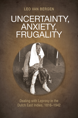 Uncertainty, Anxiety, Frugality: Dealing With Leprosy In The Dutch East Indies, 1816-1942 - Bergen, Leo van