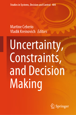 Uncertainty, Constraints, and Decision Making - Ceberio, Martine (Editor), and Kreinovich, Vladik (Editor)