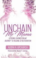 Unchain Me Mama: Lessons Learned On My Journey to Healing & Restoration
