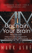 Unchain Your Brain: Move Beyond Fear and Discouragement, and Start Living with Purpose
