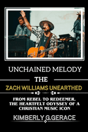 Unchained melody: The Zach Williams Unearthed: From Rebel to Redemer the Heart Felt Odyssey of a Christian Music Icon