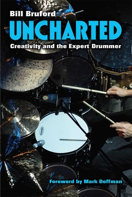 Uncharted: Creativity and the Expert Drummer - Bruford, Bill, Dr., PhD