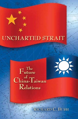 Uncharted Strait: The Future of China-Taiwan Relations - Bush, Richard C, Senior