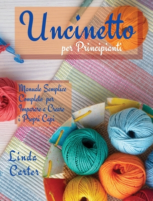 Uncinetto Per Principianti: Manuale Semplice Completo per Imparare a Creare i Propri Capi - Carter, Linda